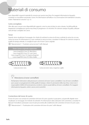 Page 21630
 Materiali di consumo 
 Sono disponibili i seguenti materiali di consumo per questa macchina. Per maggiori informazioni al riguardo, 
contattare un rivenditore autorizzato Canon. Per informazioni sull’utilizzo e la conservazione dei materiali di consumo, 
vedere "Materiali di consumo" a p. 12. 
  
 Carta  consigliata 
 Oltre alla carta comune sono disponibili altri supporti, come la carta riciclata, la carta colorata, i lucidi/la pellicola 
trasparente (consigliata per questa macchina), le...