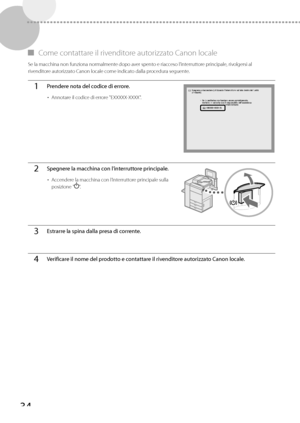 Page 22034
 
▀   Come contattare il rivenditore autorizzato Canon locale 
 Se la macchina non funziona normalmente dopo aver spento e riacceso l’interruttore principale, rivolgersi al 
rivenditore autorizzato Canon locale come indicato dalla procedura seguente. 
1Prendere nota del codice di errore.
• 
Annotare il codice di errore "EXXXXX-XXXX".
2Spegnere la macchina con l’interruttore principale.
• Accendere la macchina con l’interruttore principale sulla 
posizione "
".
3Estrarre la spina dalla...