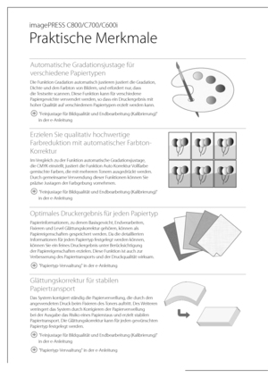 Page 126 imagePRESS  C800/C700/C600i 
 
Praktische Merkmale 
Automatische Gradationsjustage für 
verschiedene Papiertypen
Die Funktion Gradation automatisch justieren justiert die Gradation, 
Dichte und den Farbton von Bildern, und erfordert nur, dass 
die Testseite scannen. Diese Funktion kann für verschiedene 
Papiergewichte verwendet werden, so dass ein Druckergebnis mit 
hoher Qualität auf verschiedenen Papiertypen erzielt werden kann.
 "Feinjustage für Bildqualität und Endbearbeitung (Kalibrierung)"...