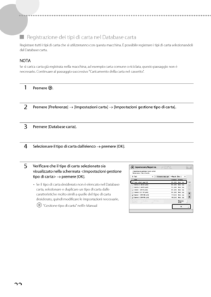 Page 20822
 
▀   Registrazione dei tipi di carta nel Database carta 
 Registrare tutti i tipi di carta che si utilizzeranno con questa macchina. È possibile registrare i tipi di carta selezionandoli 
dal Database carta. 
 NOTA 
 Se si carica carta già registrata nella macchina, ad esempio carta comune o riciclata, questo passaggio non è 
necessario. Continuare al passaggio successivo "Caricamento della carta nel cassetto". 
  
1Premere  .
2Premere [Preferenze]  [Impostazioni carta]  [Impostazioni...