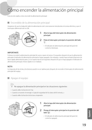 Page 26719
 Cómo encender la alimentación principal 
 Esta sección explica cómo encender la alimentación principal. 
 
▀ Encendido de la alimentación principal 
 Asegúrese de que la clavija del cable de alimentación esté correctamente introducida en la toma eléctrica, y que el 
interruptor diferencial esté en ON. 
1Abra la tapa del interruptor de alimentación 
principal.
2Pulse el interruptor principal a la posición del lado 
"|".
• 
El indicador de alimentación principal del panel de 
control se...