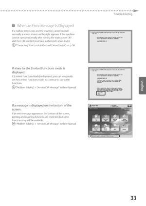 Page 3333
Troubleshooting
 
▀ When an Error Message Is Displayed 
If a malfunction occurs and the machine cannot operate 
normally, a screen shown on the right appears. If the machine 
cannot operate normally after turning the main power OFF 
and then ON, contact your local authorized Canon dealer.
 "Contacting Your Local Authorized Canon Dealer," on p. 34
If a key for the Limited Functions mode is 
displayed:
If [Limited Functions Mode] is displayed, you can temporally 
set the Limited Functions mode...