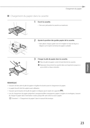 Page 8523
Chargement du papier
 
▀   Chargement du papier dans la cassette 
1Ouvrir la cassette.
• 
Tirer avec précaution la cassette au maximum.
2Ajuster la position des guides papier de la cassette.
• Faire glisser chaque guide tout en le réglant en haut de façon à 
l'aligner sur le repère du format de papier souhaité.
3Charger la pile de papier dans la cassette.
1Placer la pile de papier contre le bord droit de la cassette.
2Repousser doucement la cassette dans son logement, jusqu'à ce 
qu'un...