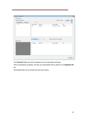 Page 26 
26 
   
The  Download  dialog box will be displayed and your downloads will begin.   
When  downloading  completes,  the  files  you  downloaded  will  be  ad ded  to  the Registered  file  
list. 
Downloaded files can be printed from the main window. 
 
 
 