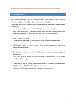 Page 27 
27 
 
5. Print from AutoCAD 
 
If  you  install  Direct  Print  &  Share  on  a  computer  that  has  Auto desk's  CAD  software  AutoCAD 
installed on it, a Direct Print & Share plug-in will be added t o AutoCAD. 
You can start Direct Print & Share from AutoCAD and easily prin t drawings and make uploads to 
cloud storage. 
-  
You can use the AutoCAD plug-in with AutoCAD 2008 and later versions of AutoCAD. 
-  If  you  install  AutoCAD  2011  or  an  earlier  version  of  AutoCAD  af ter...