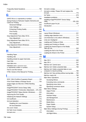 Page 804
Index
790  Index

Frequently Asked Questions ..................................728
Front ........................................................................\
...7
G
GARO Wxxxx (x represents a number) ..................784
Giving Priority to Particular Graphic Elements and 
Colors for Printing ...................................................243
Advanced Settings  ...........................................243
Color Settings ...................................................245
Enhancing Printing...