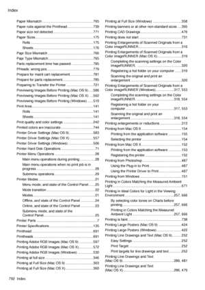 Page 806
Index
792  Index

Paper Mismatch .....................................................765
Paper rubs against the Printhead ...........................739
Paper size not detected. .........................................771
Paper Sizes  ............................................................175
Rolls  .................................................................175
Sheets ..............................................................176
Papr Size Mismatch...