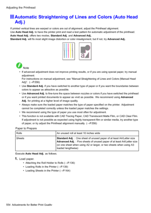 Page 568
 $GMXVWLQJWKH3ULQWKHDG
 $XWRPDWLF6WUDLJKWHQLQJRI/LQHVDQG&RORUV$XWR+HDG
$GM
 ,ISULQWHGYHUWLFDOOLQHVDUHZDUSHGRUFRORUVDUHRXWRIDOLJQPHQWDGMXVWWKH3ULQWKHDGDOLJQPHQW
8VH$XWR+HDG$GMWRKDYHWKHSULQWHUSULQWDQGUHDGDWHVWSDWWHUQIRUDXWRPDWLFDGMXVWPHQWRIWKHSULQWKHDG
$XWR+HDG$GMRIIHUVWZRPRGHV6WDQGDUG$GMDQG$GYDQFHG$GM
6WDQGDUG$GMZLOO