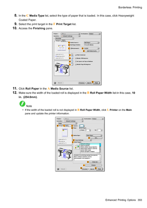 Page 407
 %RUGHUOHVV3ULQWLQJ
  ,QWKH & 0HGLD7\SHOLVWVHOHFWWKHW\SHRISDSHUWKDWLVORDGHG,QWKLVFDVHFOLFN+HDY\ZHLJKW
&RDWHG3DSHU
  6HOHFWWKHSULQWWDUJHWLQWKH ) 3ULQW7DUJHWOLVW
  $FFHVVWKH)LQLVKLQJSDQH
  &OLFN5ROO3DSHULQWKH $ 0HGLD6RXUFHOLVW
  0DNHVXUHWKHZLGWKRIWKHORDGHGUROOLVGLVSOD\HGLQWKH % 5ROO3DSHU:LGWKOLVWLQWKLVFDVH
LQPP
 1RWH
