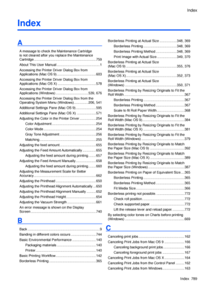 Page 803
Index
Index  789
Index
A
A message to check the Maintenance Cartridge  
is not cleared after you replace the Maintenance  
Cartridge .................................................................759
About This User Manual  .............................................1
Accessing the Printer Driver Dialog Box from 
Applications (Mac OS 9) .........................................603
Accessing the Printer Driver Dialog Box from 
Applications (Mac OS X)  ........................................578...