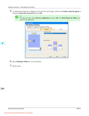 Page 3405.
A confirmation  dialog  box  is  displayed.  If  the  data  fills  up  the  page,  confirm  that  Continue  using  the  plug-in  is
selected in  Choose how to proceed and press OK. Note
• To 
adjust  the  data,  select  Return  to  application  and  press  OK.  Exit Print  Plug-In  for  Office   and
return to the application. 6.
Select  Roll Paper Width that is set in the printer.
7. Select Layout.
Windows Software 
> Print Plug-In for Office >
Borderless Printing (Word)
iPF8254
324
 