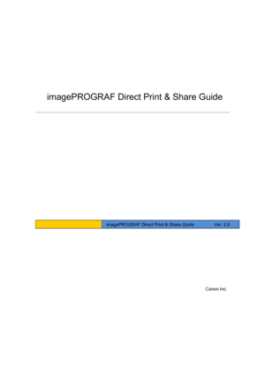 Page 1 
 
   
 
 
 
 
 
 
 
 
 
 
 
 
 
 
 
 
 
 
 Canon Inc. 
   
imagePROGRAF Direct Print & Share Guide 
 
 imagePROGRAF Direct Print & Share Guide         Ver. 2.0 
 