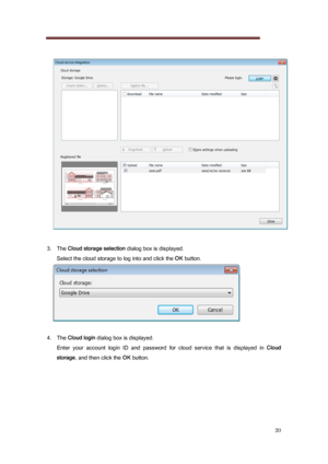 Page 20 
20 
   
 
3.   The  Cloud storage selection  dialog box is displayed. 
Select the cloud storage to log into and click the  OK button. 
 
 
4.   The  Cloud login  dialog box is displayed. 
Enter  your  account  login  ID  and  password  for  cloud  service  that   is  displayed  in Cloud 
storage , and then click the  OK button. 
 