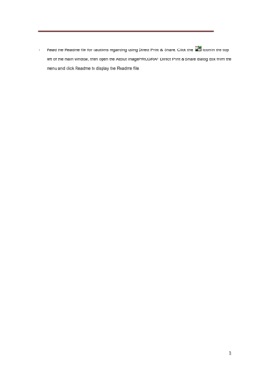 Page 3 
3 
 
-  Read the Readme file for cautions regarding using Direct Print  & Share. Click the    icon in the top 
left of the main window, then open the About imagePROGRAF Direc t Print & Share dialog box from the 
menu and click Readme to display the Readme file.
 
 
 
 