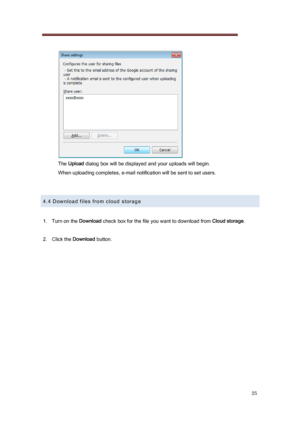 Page 25 
25 
   
  The  Upload  dialog box will be displayed and your uploads will begin. 
When uploading completes, e-mail notification will be sent to s et users. 
 
 
4.4 Download files from cloud storage 
 
1.   Turn on the  Download check box for the file you want to download from Cloud storage . 
 
2.   Click the Download  button. 
 