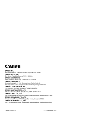 Page 48
USRM1-9590-00 © CANON INC. 2011 
CANON INC.30-2, Shimomaruko 3-chome, Ohta-ku, Tokyo 146-8501, Japan
CANON U.S.A., INC.One Canon Plaza, Lake Success, NY 11042, U.S.A.
CANON CANADA INC.6390 Dixie Road Mississauga, Ontario L5T 1P7, Canada
CANON EUROPA N.V.Bovenkerkerweg 59-61 1185 XB Amstelveen, The Netherlands(See http://www.canon-europe.com/ for details on your regional dealer)\
CANON LATIN AMERICA, INC.703 Waterford Way Suite 400 Miami, Florida 33126 U.S.A.
CANON AUSTRALIA PTY. LTD1 Thomas Holt Drive,...