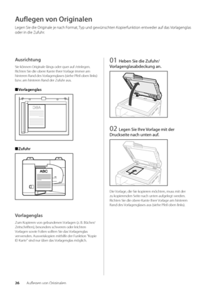 Page 14626Auflegen von Originalen
Auflegen von Originalen
Legen Sie die Originale je nach Format, Typ und gewünschten Kopierfunktion entweder auf das Vorlagenglas 
oder in die Zufuhr\f
Ausrichtung
Sie können Originale längs oder q\wuer auf-/einlegen\f \w
Richten Sie die o\bere Kante Ihrer Vorlage immer am 
hinteren Rand des Vorlagenglases (siehe\w Pfeil o\ben links) 
\bzw\f am hinteren Rand der Zufuhr aus\f
 
■ Vorlagenglas
 
■ Zufuhr
Vorlagenglas
Zum Kopieren von ge\bundenen Vorlagen (z\f B\f Bücher/...