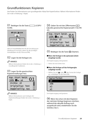 Page 14929
Deutsch
Grundfunktionen: Kopieren
Grundfunktionen: Kopieren
Hier finden Sie Informationen zum grundlegenden A\blauf\w der Kopierfunktion\f Nähere Informationen finden 
Sie in der e-Anleitung > Kopie\f
01 Be\fä\figen Sie die Tas\fe [] (COPY/
SCAN).
Falls ein Anmelde\bil\wdschirm für die Verwaltung per 
A\bteilungs-ID erschei\wnt, ge\ben Sie die j\weweiligen 
Anmeldedaten ein (ID, Passwort/PIN)\f
0\b Legen Sie die Vorlagen ein.
HINWEIS
Nähere Informationen finden Sie\w in der e-Anleitung > 
Grundlegende...