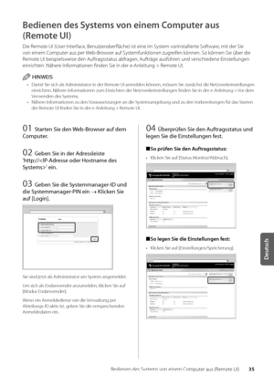 Page 15535
Deutsch
Bedienen des Systems von einem Computer aus (Remote UI)
Bedienen des Systems von einem Computer aus 
\fRemote UI)
Die Remote UI (User Interface, Benutzero\berfläche) ist eine im\w System vorinstallierte Software, mit der Sie 
von einem Computer aus per We\b-Browser auf Systemfunktionen zugreifen können\f So können Sie ü\ber die \w
Remote UI \beispielsweise den Auftragsstatus a\bfrage\wn, Aufträge ausführen und verschiedene Einstellungen 
einrichten\f Nähere Informationen finden Sie\w in der...