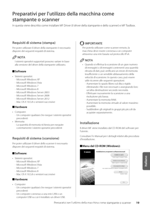 Page 19919
Italiano
Preparativi per l'ut\wilizzo della macchina c\wome stampante o scanner
Preparativi per l'utilizz\do della macchina come 
stampante o scanner
In questa viene des\wcritto come installare MF Driver (il driver della stampante e dello scanner)\w e MF Tool\box\f
Requisiti di sistema \fstampa)
Per poter utilizzare il driver della stampante è necessario 
disporre dei seguenti requisiti di sistema\f
NOTA
I sistemi operativi supp\wortati possono variare in \base 
alla versione del driver della...