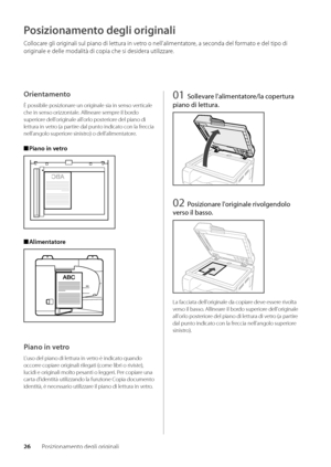 Page 20626Posizionamento degli originali
Posizionamento degli originali
Collocare gli originali sul piano di\w lettura in vetro o nell'alimentat\wore, a seconda del formato e del tipo di 
originale e delle moda\wlità di copia che \wsi desidera utiliz\wzare\f
Orientamento
È possi\bile posizio\wnare un originale sia in senso\w verticale 
che in senso orizzontale\f Allineare sempre il \bordo 
superiore dell'originale all'orlo posteriore del piano di 
lettura in vetro (a partire dal punto indicato con la...