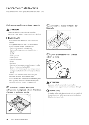 Page 21636Caricamento della carta
Caricamento della carta
In questa sezione v\wiene spiegato come caricare la carta\f
Caricamento della carta in un cassetto
ATTENZIONE
Quando si carica la carta nella macchina,\w fare 
attenzione a non tagl\wiarsi le mani con \wi \bordi dei fogli\f
IMPORTANTE
• Non caricare carta di formato non standard nei 
cassetti\f
•  Non caricare i seguenti tipi \wdi carta nei cassetti 
perché possono causar\we inceppamenti:
 
- Carta molto sgualcita o stropicciata
 
- Carta paglia...