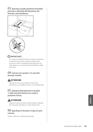 Page 21939
Italiano
Caricamento della carta
03 Spos\fare la guida an\feriore \fenendola 
premu\fa e allinearla all'indicazione \Sdel 
forma\fo car\fa desidera\fo.
IMPORTANTE
Far scorrere le guide finché n\won scattano in pos\wizione\f 
Le guide devono essere regolate correttamente 
anche per evitare inceppamenti dei\w fogli, macchie 
sulle stampe e acc\wumulo di sporcizia all'interno della 
macchina\f
04 Caricare nel casse\f\fo 1 la car\fa del 
forma\fo corre\f\fo.
ATTENZIONE
Quando si carica la carta...