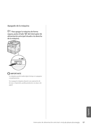 Page 25517
Español
Interruptor de alimentación\w principal y tecla de ahorro de energía
Apagado de la máquina\d
01 Para apagar la máquina\S de forma 
segura, pulse el lado "
" del in\ferrup\for de 
alimen\fación principal si\fuado a la\S derecha 
de la máquina.
IMPORTANTE
La máquina puede t\wardar algún tiempo e\wn apagarse 
completamente\f
Si se apaga la máq\wuina durante una operación de\w 
lectura o impresión, podría producirse un atasco\w de 
papel\f
   