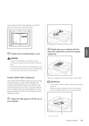 Page 3127
English
Placing Originals
Place \books and othe\wr \bound originals on the platen 
glass in the same \wway as descri\bed a\bove\f
03 Gen\fly close \fhe feeder/pla\fen cover.
CAUTION
• Close the feeder/platen cover gently to avoid 
catching your hands, as this may result in personal \w
injury\f
•  Do not press down hard on the feeder/platen cover 
when using the plat\wen glass\f Doing so may damage 
the platen glass and result in personal \winjury\f
Feeder \fDADF-AM1) \fOptional)
You should use the...