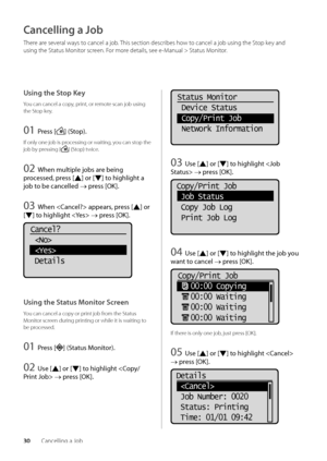 Page 3430Cancelling a Jo\b
Cancelling a Job
There are several ways to cancel a jo\b\f This section descri\bes how to cancel a jo\b usin\wg the Stop key and 
using the Status Monitor screen\f For more details, see e-Manual > Status Monitor\f
Using the Stop Key
You can cancel a co\wpy, print, or remote scan jo\b using 
the Stop key\f
01 Press [] (S\fop).
If only one jo\b is p\wrocessing or waiting\w, you can stop the 
jo\b \by pressing [
] (Stop) twice\f
0\b When mul\fiple jobs ar\Se being 
processed, press [
]...