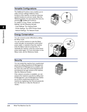 Page 62What This Machine Can Do2-4
Basic Operations
2
Versatile Configurations
The Additional Functions menu enables you to make common settings related to many 
functions of the machine, as well as customize 
specific functions to suit your needs. (See the Reference Guide.) You can access the menu by 
pressing  (Additional Functions).
For details on Copy, Printer, and Network 
Settings, see the following manuals:
- Copy Settings: The Copying Guide
- Printer Settings: The UFR II Printer Guide
- Network...