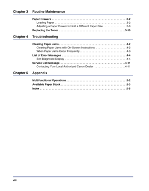 Page 10viii
Chapter 3 Routine Maintenance
Paper Drawers  . . . . . . . . . . . . . . . . . . . . . . . . . . . . . . . . . . . . . . . . . . . . . . . . . . .3-2
Loading Paper  . . . . . . . . . . . . . . . . . . . . . . . . . . . . . . . . . . . . . . . . . . . . . . . . .3-2
Adjusting a Paper Drawer to Hold a Different Paper Size . . . . . . . . . . . . . . . .3-6
Replacing the Toner  . . . . . . . . . . . . . . . . . . . . . . . . . . . . . . . . . . . . . . . . . . . . .3-10
Chapter 4 Troubleshooting...