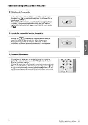 Page 127Français
39
 Flux des opérations de base 
2
 Utilisation du panneau de commande 
  
 
Ô Utilisation du Menu rapide 
Les fonctions fréquemment utilisées peuvent être rappelées en 
appuyant sur 
 si elles sont confi  gurées au préalable dans le 
Menu rapide. 
Avec un service de connexion, un jeu de Menu rapide pour chaque 
utilisateur s’affi     che. Pour mémoriser une fonction dans le Menu 
rapide, défi  nir la fonction puis appuyer sur [Enreg. ds menu rapide] 
de 
. 
  
 
Ô Pour  vérifi   er ou modifi...