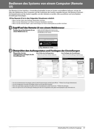 Page 221Deutsch
47
 Arbeitsablauf für einfache Vorgänge 
2
   Bedienen des Systems von einem Computer (Remote 
UI) 
  
 Das Remote UI (User Interface = Anwenderschnittstelle) ist eine im System vorinstallierte Software, mit der Sie 
über den Webbrowser Ihres Computers auf die Funktionen des Systems zugreifen können. Mit Remote UI können 
Sie beispielsweise auf das System zugreifen, um den Jobstatus zu prüfen, Jobs auszuführen und verschiedene 
Einstellungen festzulegen. 
 
Ô Das Remote UI ist in den folgenden...