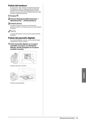 Page 319Italiano
59
 Manutenzione  periodica 
3
 Pulizia del tamburo 
 Se la macchina viene utilizzata immediatamente dopo 
l’installazione o dopo un lungo periodo di inattività è 
possibile che le immagini stampate appaiano chiare o 
distorte. In questo caso, pulire il tamburo all’interno della 
macchina in base alla necessità. 
 1 Premere . 
 
2 Premere [Regolazione/Manutenzione]  à 
[Manutenzione] à [Pulizia tamburo]. 
 
3 Premere [Avvio]. 
 Per pulire il tamburo occorrono circa 35 secondi. 
 Quando la...