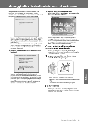 Page 323Italiano
63
 Manutenzione  periodica 
3
   Messaggio di richiesta di un intervento di assistenza 
 Se si presenta un problema di funzionamento e la 
macchina non è in grado di funzionare in modo 
corretto, viene visualizzata una schermata che chiede di 
rivolgersi al rivenditore autorizzato Canon locale. 
   
 Se viene visualizzata una schermata come quella riportata 
sopra, rivolgersi al rivenditore autorizzato Canon locale. 
(Vedere “Come contattare il rivenditore autorizzato Canon 
locale” a p. 63.)...