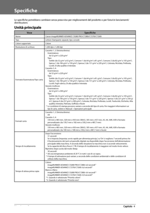 Page 33070  Appendice 4
   Specifi che 
 Le  specifi  che potrebbero cambiare senza preavviso per miglioramenti del prodotto o per futuri/e lanciamenti/
distribuzioni. 
 Unità  principale 
Voce Specifi che
Nome Canon imageRUNNER ADVANCE C9280 PRO/C7280i/C7270i/C7260i
Tipo Lettore-Stampante separati, tipo console
Colore supportato Colore
Risoluzione di scrittura 1.200 dpi x 1.200 dpi
Formato/Grammatura/Tipo carta Cassetto 1, 2 (Sinistra/destra):
Grammatura:da 52 g/m
2 a 220 g/m2
Tipo:Sottile (da 52 g/m2 a 63...