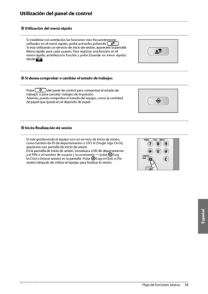 Page 385Español
39
 Flujo de funciones básicas 
2
 Utilización del panel de control 
  
 
Ô Utilización del menú rápido 
Si establece con antelación las funciones más frecuentemente 
utilizadas en el menú rápido, podrá activarlas pulsando 
. 
Si está utilizando un servicio de inicio de sesión, aparecerá la pantalla 
Menú rápido para cada usuario. Para registrar una función en el 
menú rápido, establezca la función y pulse [Guardar en menú rápido] 
desde 
. 
  
 
Ô Si desea comprobar o cambiar el estado de...