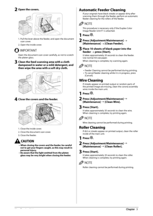 Page 6058  Routine  Maintenance 3
 2 Open the covers. 
   
 1. Pull the lever above the feeder, and open the document 
scan cover. 
 2. Open the inside cover. 
 *.1035/5  Open the document scan cover carefully, as not to scratch 
the platen glass. 
 3 Clean the feed scanning area with a cloth 
dampened in water or a mild detergent, and 
then wipe the area with a soft dry cloth. 
   
 4 Close the covers and the feeder. 
 
 
 1. Close the inside cover. 
 2. Close the document scan cover. 
 3. Close the feeder....