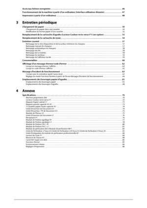 Page 924  
Accès aux fi  chiers enregistrés  . . . . . . . . . . . . . . . . . . . . . . . . . . . . . . . . . . . .\
 . . . . . . . . . . . . . . . . . . . . . . . . . . . . . . . . . . . .  46
Fonctionnement de la machine à partir d’un ordinateur (interface utilisateur distante). . . . . . . . . . . . . . . . . .  47
Impression à partir d’un ordinateur  . . . . . . . . . . . . . . . . . . . . . . . . . . . . . . . . . . . .\
 . . . . . . . . . . . . . . . . . . . . . . . . . . . . . .  48
3 Entretien...