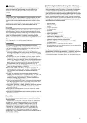 Page 103
Vous risquez de vous exposer à des rayonnements dangereux si vous utilisez des commandes ou des réglages, ou si vous exécutez des procédures autres que celles reprises dans ce manuel pour cette machine.
Marques
Canon, le logo Canon, imageRUNNER et iW sont des marques de Canon Inc. Microsoft, Windows, Windows Server et Windows Vista sont des marques ou des marques déposées aux Etats-Unis et/ou dans d’autres pays.Tout autre nom de produit et de marque est une marque déposée, une marque ou une marque de...