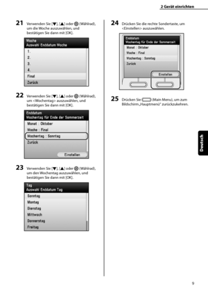 Page 113
9
Deutsch

2	Gerät	einrichten

21	Verwenden Sie [▼], [▲] oder  (Wählrad), 
um die Woche auszuwählen, und 
bestätigen Sie dann mit [OK].
22	Verwenden Sie [▼], [▲] oder  (Wählrad), 
um  auszuwählen, und 
bestätigen Sie dann mit [OK].
23	Verwenden Sie [▼], [▲] oder  (Wählrad), 
um den Wochentag auszuwählen, und 
bestätigen Sie dann mit [OK].
24	Drücken Sie die rechte Sondertaste, um 
 auszuwählen.
25	Drücken Sie  (Main Menu), um zum 
Bildschirm „Hauptmenü“ zurückzukehren.
 