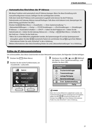 Page 125
21
Deutsch

2	Gerät	einrichten
Mit dieser Funktion wird automatisch eine IP-Adresse bezogen. Wenn Sie diese Einstellung nicht 
manuell konfigurieren müssen, befolgen Sie die nachfolgenden Schritte.
(Falls dem Gerät die IP-Adresse nicht automatisch zugeteilt wird, können Sie die IP-Adresse, 
Subnetmaske und Gateway-Adresse manuell festlegen. Falls diese nicht bekannt sind, überspringen Sie 
jeden Eintrag und drücken Sie [OK].)
Drücken Sie  (Main Menu) →  → * → 
 →  →  →  →  →  →  → Geben Sie die...