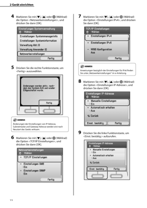 Page 126
22

2	Gerät	einrichten

4	Markieren Sie mit [▼], [▲] oder  (Wählrad) 
die Option , und 
drücken Sie dann [OK].
5	Drücken Sie die rechte Funktionstaste, um 
 auszuwählen.
Änderungen der Einstellungen von IP-Adresse, 
Subnetmaske und Gateway-Adresse werden erst nach 
Neustart des Geräts wirksam.
6	Markieren Sie mit [▼], [▲] oder  (Wählrad) 
die Option , und 
drücken Sie dann [OK]. 
7	Markieren Sie mit [▼], [▲] oder  (Wählrad) 
die Option , und drücken 
Sie dann [OK].
Anweisungen bezüglich der...