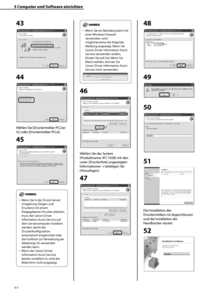 Page 136
32

3	Computer	und	Software	einrichten

43
44
Wählen Sie [Druckertreiber PCL5e/
5c] oder [Druckertreiber PCL6].
45
	
Wenn Sie in der Druck-Server-
Umgebung (Zeigen und 
Drucken) mit einem 
freigegebenen Drucker arbeiten, 
muss der Canon Driver 
Information Assist Service auf 
dem Servercomputer installiert 
werden, damit die 
Druckerkonfiguration 
automatisch eingerichtet oder 
die Funktion zur Verwaltung per 
Abteilungs-ID verwendet 
werden kann.
Wenn der Canon Driver 
Information Assist Service...