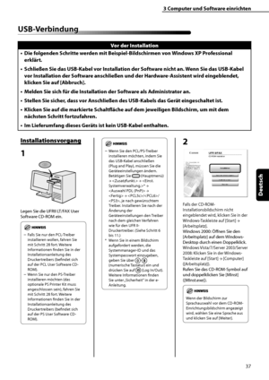 Page 141
37
Deutsch

3	Computer	und	Software	einrichten

USB-Verbindung
Vor	der	Installation
Die	folgenden	Schritte	werden	mit	Beispiel-Bildschirmen	von	Windows	XP	Professional	
erklärt.
Schließen	Sie	das	USB-Kabel	vor	Installation	der	Software	nicht	an.	 Wenn	Sie	das	USB-Kabel	
vor	Installation	der	Software	anschließen	und	der	Hardware-Assistent	wird	eingeblendet,	
klicken	Sie	auf	[Abbruch].
Melden	Sie	sich	für	die	Installation	der	Software	als	Administrator	an.
Stellen	Sie	sicher,	dass	vor	Anschließen	des...