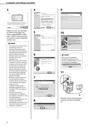 Page 142
38

3	Computer	und	Software	einrichten

3
Stellen Sie sicher, dass die Felder 
für UFR II Druckertreiber, FAX-
Treiber (imageRUNNER C1028iF 
oder C1028i mit optionaler Super 
G3 Faxkarte) und die Handbücher 
markiert sind.
Color Network ScanGear ist eine 
Anwendung, die nur im 
Netzwerk verwendet werden 
kann. Wenn das Gerät über eine 
USB-Verbindung angeschlossen 
wurde, deaktivieren Sie das 
Kästchen neben Color Network 
ScanGear, da es nicht 
erforderlich ist. 
Wenn Sie nur den UFR II-Treiber...