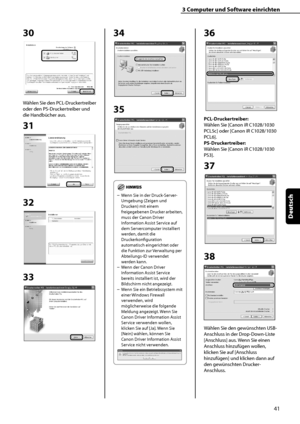 Page 145
41
Deutsch

3	Computer	und	Software	einrichten

30
Wählen Sie den PCL-Druckertreiber 
oder den PS-Druckertreiber und 
die Handbücher aus.
31
32
33
34
35
Wenn Sie in der Druck-Server-
Umgebung (Zeigen und 
Drucken) mit einem 
freigegebenen Drucker arbeiten, 
muss der Canon Driver 
Information Assist Service auf 
dem Servercomputer installiert 
werden, damit die 
Druckerkonfiguration 
automatisch eingerichtet oder 
die Funktion zur Verwaltung per 
Abteilungs-ID verwendet 
werden kann.
Wenn der Canon...