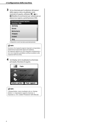 Page 160
4

2	Configurazione	della	macchina

3	Se la schermata per la selezione del paese/
della regione viene visualizzata come 
mostrato di seguito, utilizzare [▼], [▲] o 
 (Rotella di scorrimento) per selezionare un 
paese/una regione, quindi premere [OK].
Il dispositivo verrà riavviato automaticamente.
Accertarsi che il paese/la regione impostati corrispondano 
esattamente al paese/alla regione di residenza.  
Se il paese/la regione non sono impostati correttamente o 
non sono impostati, potrebbero...