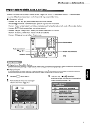 Page 161
Italiano

2	Configurazione	della	macchina
5
Impostazione	della	data	e	dell’ora
Prima di utilizzare la macchina, è OBBLIGATORIO impostare la data e l’ora correnti. La data e l’ora impostate 
vengono utilizzate come standard per le funzioni di impostazioni del timer.
Informazioni sui tasti
Premere [▼] [▲] [◀] [▶] per spostare la posizione del cursore.
Utilizzare  (Rotella di scorrimento) per spostare la posizione del cursore.
Premere il tasto funzione destro/sinistro per selezionare il tasto alternativo...